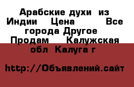 Арабские духи (из Индии) › Цена ­ 250 - Все города Другое » Продам   . Калужская обл.,Калуга г.